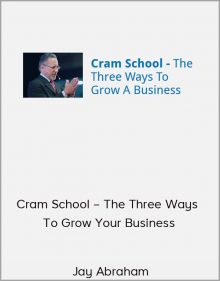 Jay Abraham: Cram School – The Three Ways To Grow Your Business