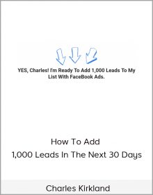 Charles Kirkland – How To Add 1,000 Leads In The Next 30 Days