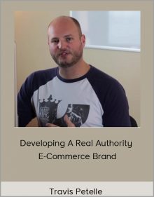 Travis Petelle – Developing A Real Authority E-Commerce Brand