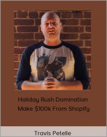 Travis Petelle – Holiday Rush Domination Make $100k From Shopify