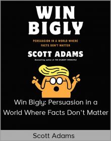 Scott Adams – Win Bigly: Persuasion in a World Where Facts Don’t Matter