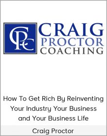 Craig Proctor – How To Get Rich By Reinventing Your Industry, Your Business, and Your Business Life