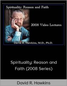 David R. Hawkins - Spirituality: Reason and Faith (2008 Series)