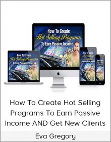 Eva Gregory – How To Create Hot Selling Programs To Earn Passive Income AND Get New Clients