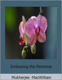 Embracing the Feminine - Mukherjee MacWilliam