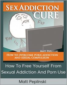 Matt Peplinski – How To Free Yourself From Sexual Addiction And Porn Use