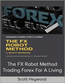 Scott Heywood – The FX Robot Method- Trading Forex for a Living