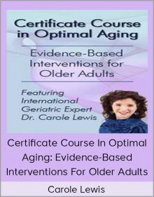 Carole Lewis - Certificate Course In Optimal Aging Evidence-Based Interventions For Older Adults