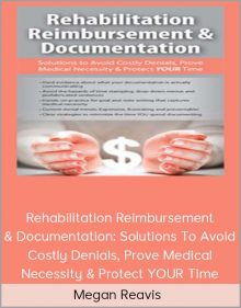 Megan Reavis - Rehabilitation Reimbursement & Documentation Solutions To Avoid Costly Denials, Prove Medical Necessity & Protect YOUR Time