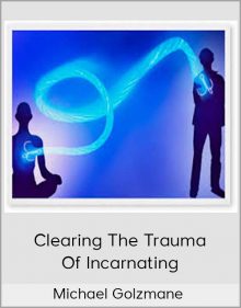 Michael Golzmane - Clearing The Trauma Of Incarnating