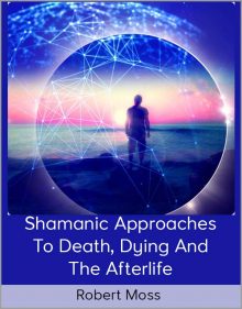 Robert Moss - Shamanic Approaches To Death, Dying And The Afterlife