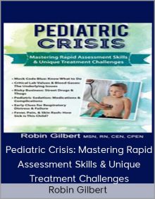 Robin Gilbert - Pediatric Crisis Mastering Rapid Assessment Skills & Unique Treatment Challenges