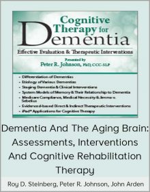 Roy D Steinberg, Peter R Johnson, John Arden - Dementia And The Aging Brain Assessments, Interventions And Cognitive Rehabilitation Therapy