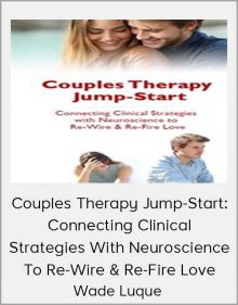 Wade Luque - Couples Therapy Jump-Start Connecting Clinical Strategies With Neuroscience To Re-Wire & Re-Fire Love