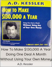 A D Kessler - How to Make $130,000 a Year Doing One Deal a Month Without Using Your Own Money