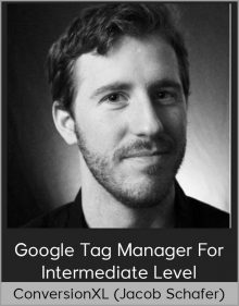 ConversionXL (Jacob Schafer) - Google Tag Manager for Intermediate Level