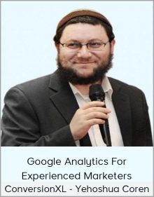 ConversionXL - Yehoshua Coren - Google Analytics For Experienced Marketers