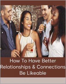 How To Have Better Relationships & Connections Be Likeable