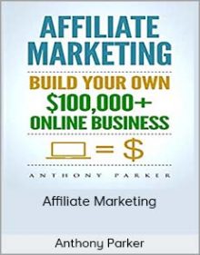 Anthony Parker – Affiliate Marketing – Build Your Own $100,000 Online Business