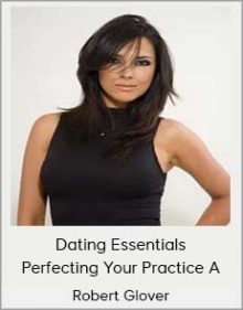 Robert Glover - Dating Essentials - Perfecting Your Practice A