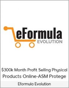 Eformula Evolution - $300k Month Profit Selling Physical Products Online-ASM Protege