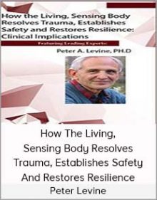 Peter Levine - How The Living, Sensing Body Resolves Trauma, Establishes Safety And Restores Resilience