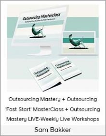 Sam Bakker - Outsourcing Mastery + Outsourcing 'Fast Start' MasterClass + Outsourcing Mastery LIVE-Weekly Live Workshops