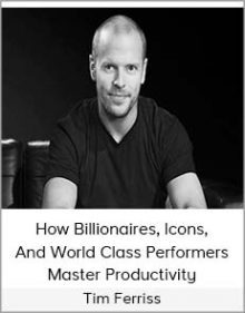 Tim Ferriss - How Billionaires, Icons, And World Class Performers Master Productivity