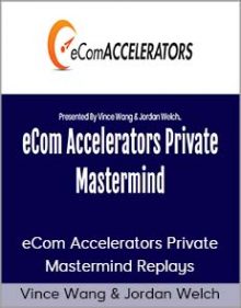 Vince Wang & Jordan Welch – eCom Accelerators Private Mastermind Replays