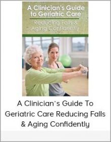 A Clinician’s Guide To Geriatric Care Reducing Falls & Aging Confidently