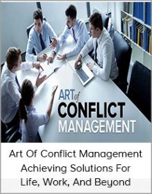 Art Of Conflict Management - Achieving Solutions For Life, Work, And Beyond