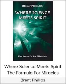 Brent Phillips - Where Science Meets Spirit - The Formula For Miracles