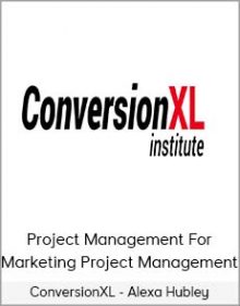 ConversionXL - Alexa Hubley - Project Management For Marketing Project Management