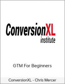 ConversionXL - Chris Mercer - GTM For Beginners