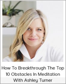 How To Breakthrough The Top 10 Obstacles In Meditation With Ashley Turner