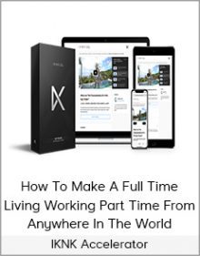 IKNK Accelerator - How To Make A Full Time Living Working Part Time From Anywhere In The World