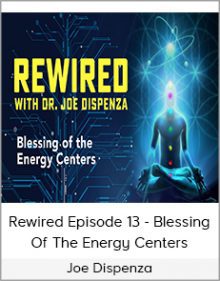 Joe Dispenza - Rewired Episode 13 - Blessing Of The Energy Centers