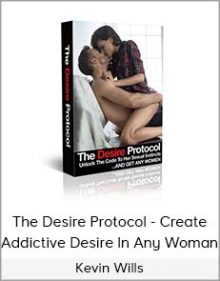 Kevin Wills - The Desire Protocol - Create Addictive Desire In Any Woman