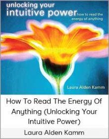 Laura Alden Kamm- How To Read The Energy Of Anything (Unlocking Your Intuitive Power)