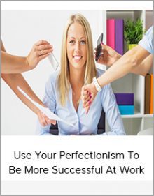 Use Your Perfectionism To Be More Successful At Work