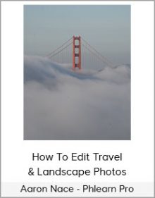 Aaron Nace - Phlearn Pro - How To Edit Travel & Landscape Photos