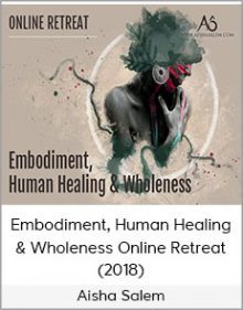 Aisha Salem - Embodiment, Human Healing & Wholeness Online Retreat (2018)