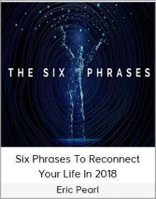 Eric Pearl - Six Phrases To Reconnect Your Life In 2018