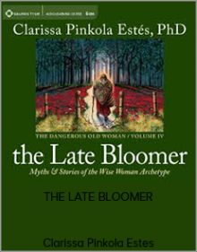 Clarissa Pinkola Estes - THE LATE BLOOMER