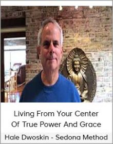 Hale Dwoskin - Sedona Method - Living From Your Center Of True Power And Grace