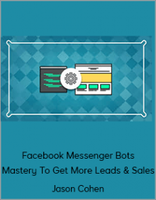 Jason Cohen – Facebook Messenger Bots Mastery To Get More Leads & Sales