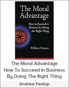 William Damon - The Moral Advantage How To Succeed In Business By Doing The Right Thing