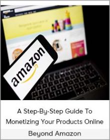 Beyond Amazon - A Step-By-Step Guide To Monetizing Your Products Online