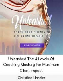 Christine Hassler - Unleashed The 4 Levels Of Coaching Mastery For Maximum Client Impact