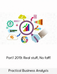 Practical Business Analysis–Part1 2019: Real stuff, No faff!